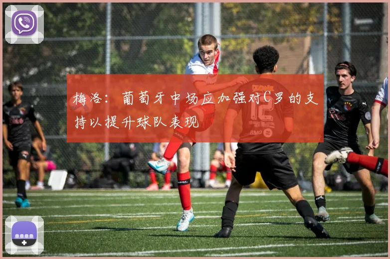 梅洛：葡萄牙中场应加强对C罗的支持以提升球队表现