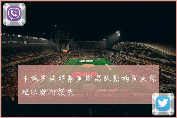 卡佩罗谈邓弗里斯离队影响国米称难以弥补损失