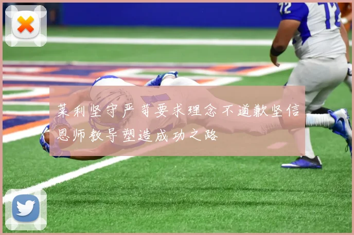 莱利坚守严苛要求理念不道歉坚信恩师教导塑造成功之路